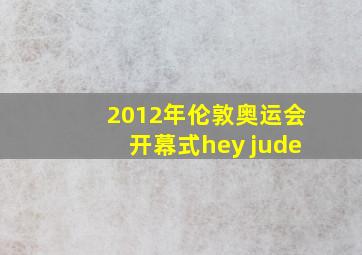 2012年伦敦奥运会开幕式hey jude